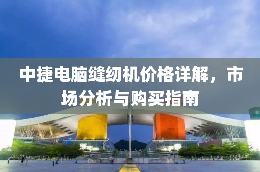 中捷电脑缝纫机价格详解，市场分析与购买指南