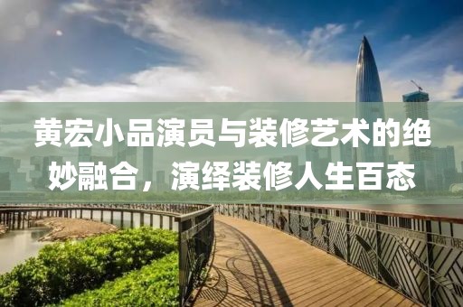 黄宏小品演员与装修艺术的绝妙融合，演绎装修人生百态