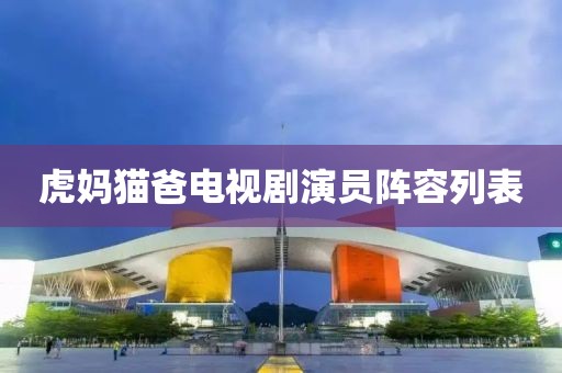 虎妈猫爸电视剧演员阵容列表