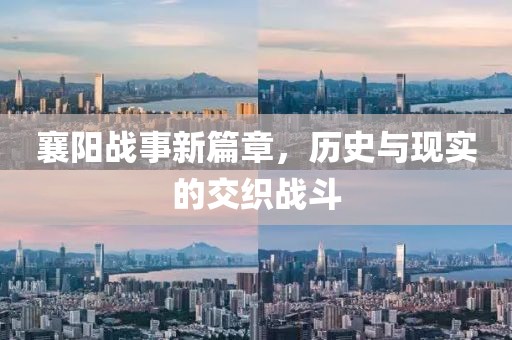 襄阳战事新篇章，历史与现实的交织战斗