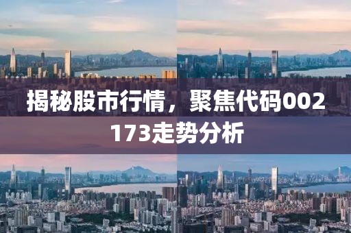 揭秘股市行情，聚焦代码002173走势分析