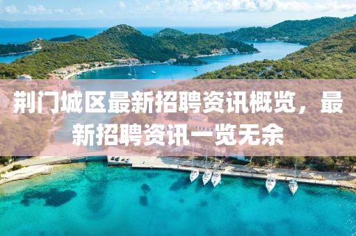 荆门城区最新招聘资讯概览，最新招聘资讯一览无余