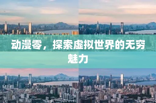 动漫零，探索虚拟世界的无穷魅力