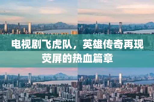 电视剧飞虎队，英雄传奇再现荧屏的热血篇章