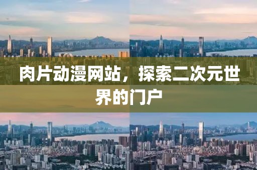 肉片动漫网站，探索二次元世界的门户
