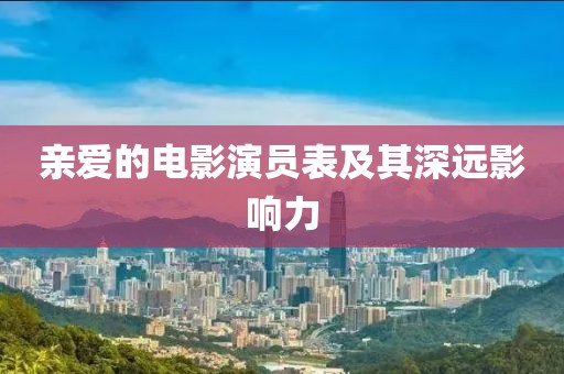 亲爱的电影演员表及其深远影响力