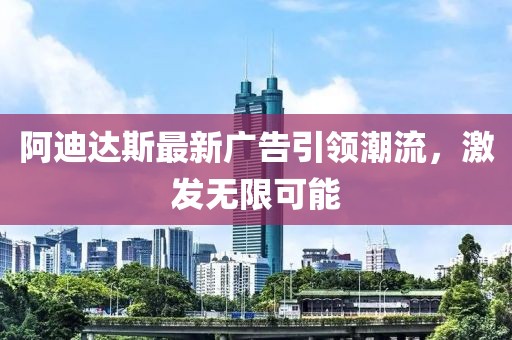 阿迪达斯最新广告引领潮流，激发无限可能