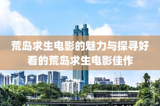 荒岛求生电影的魅力与探寻好看的荒岛求生电影佳作
