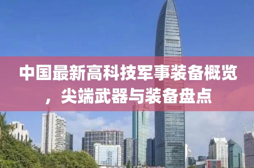 中国最新高科技军事装备概览，尖端武器与装备盘点