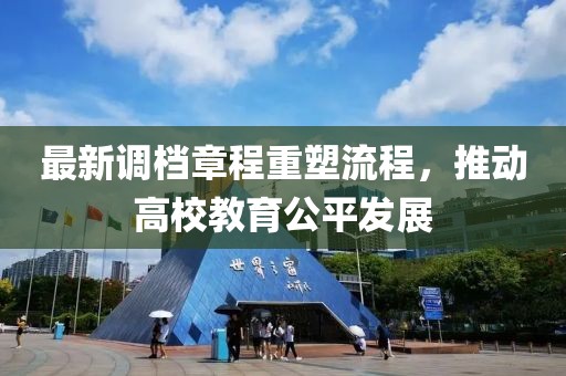最新调档章程重塑流程，推动高校教育公平发展