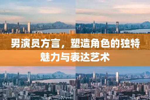男演员方言，塑造角色的独特魅力与表达艺术