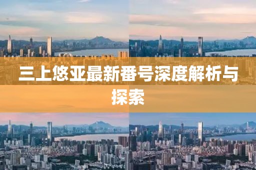 三上悠亚最新番号深度解析与探索