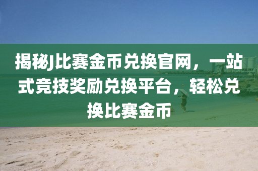 揭秘J比赛金币兑换官网，一站式竞技奖励兑换平台，轻松兑换比赛金币