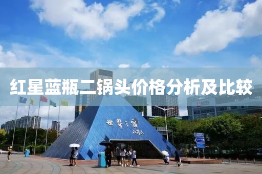 红星蓝瓶二锅头价格分析及比较