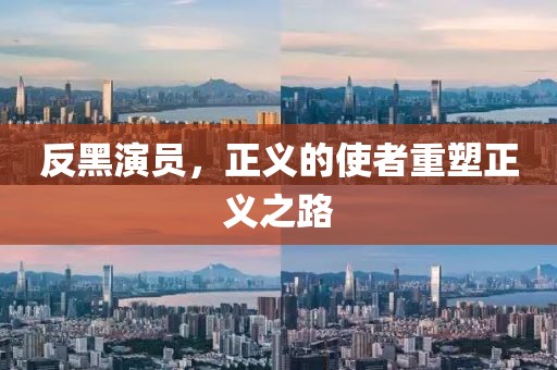 反黑演员，正义的使者重塑正义之路