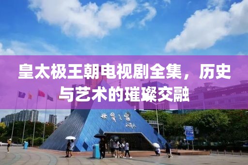 皇太极王朝电视剧全集，历史与艺术的璀璨交融