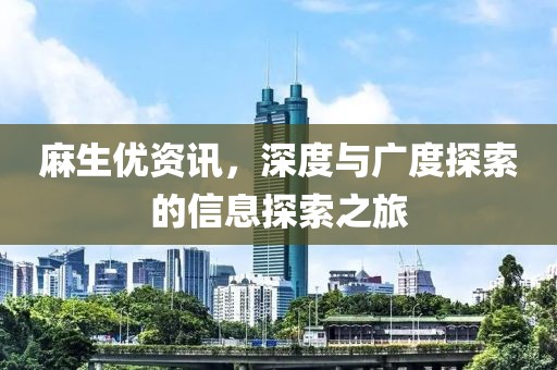 麻生优资讯，深度与广度探索的信息探索之旅