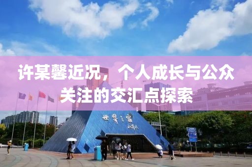 许某馨近况，个人成长与公众关注的交汇点探索