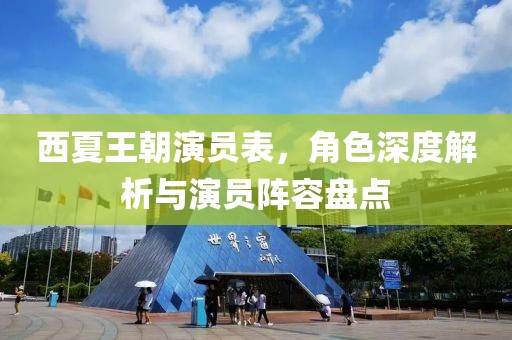 西夏王朝演员表，角色深度解析与演员阵容盘点