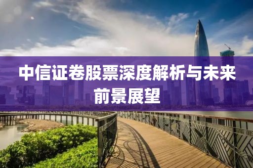 中信证卷股票深度解析与未来前景展望