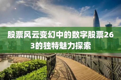 股票风云变幻中的数字股票263的独特魅力探索