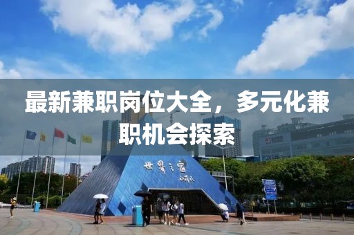 最新兼职岗位大全，多元化兼职机会探索