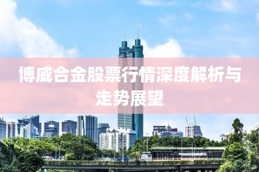 博威合金股票行情深度解析与走势展望