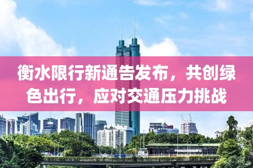 衡水限行新通告发布，共创绿色出行，应对交通压力挑战