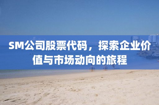 SM公司股票代码，探索企业价值与市场动向的旅程