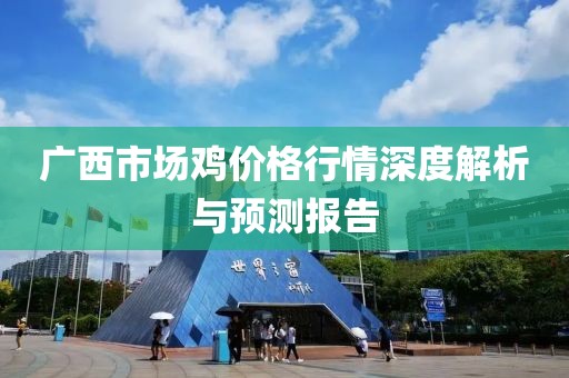 广西市场鸡价格行情深度解析与预测报告