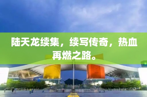 陆天龙续集，续写传奇，热血再燃之路。