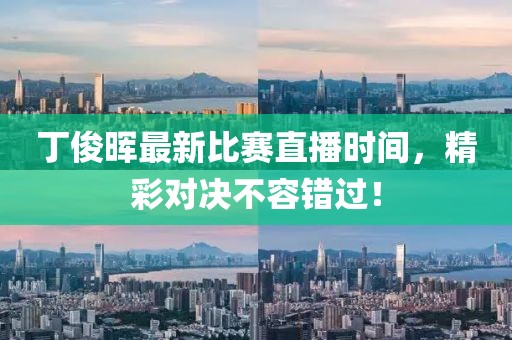 丁俊晖最新比赛直播时间，精彩对决不容错过！