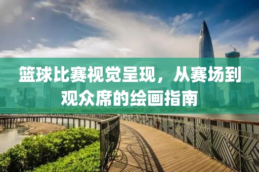 篮球比赛视觉呈现，从赛场到观众席的绘画指南
