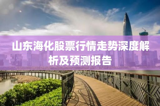 山东海化股票行情走势深度解析及预测报告