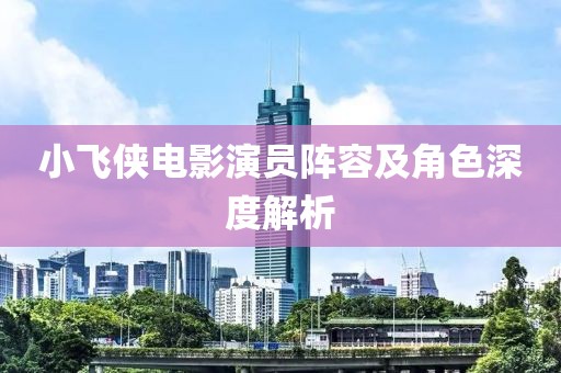 小飞侠电影演员阵容及角色深度解析
