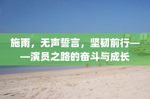 施雨，无声誓言，坚韧前行——演员之路的奋斗与成长