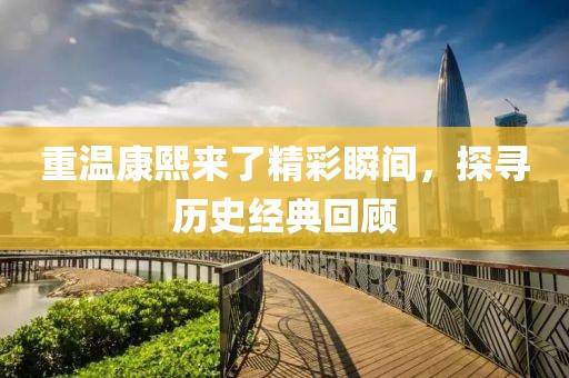 重温康熙来了精彩瞬间，探寻历史经典回顾