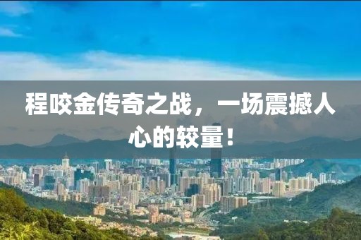 程咬金传奇之战，一场震撼人心的较量！