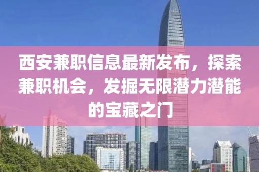 西安兼职信息最新发布，探索兼职机会，发掘无限潜力潜能的宝藏之门
