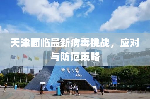 天津面临最新病毒挑战，应对与防范策略