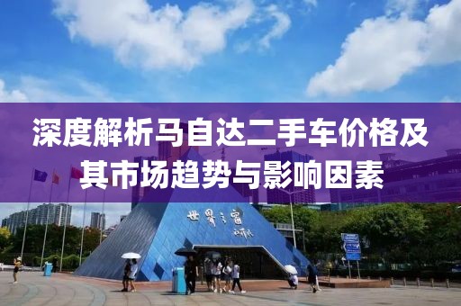 深度解析马自达二手车价格及其市场趋势与影响因素