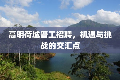 高明荷城普工招聘，机遇与挑战的交汇点