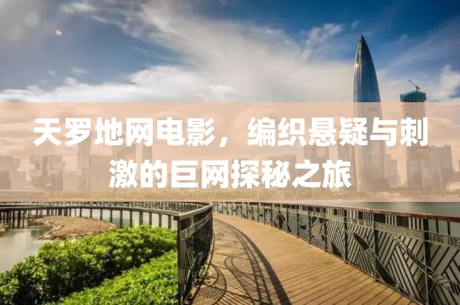 天罗地网电影，编织悬疑与刺激的巨网探秘之旅