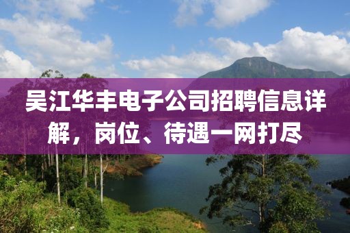 吴江华丰电子公司招聘信息详解，岗位、待遇一网打尽
