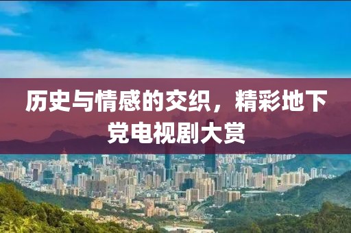 历史与情感的交织，精彩地下党电视剧大赏
