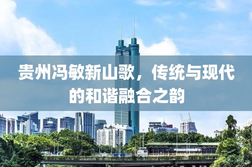 贵州冯敏新山歌，传统与现代的和谐融合之韵