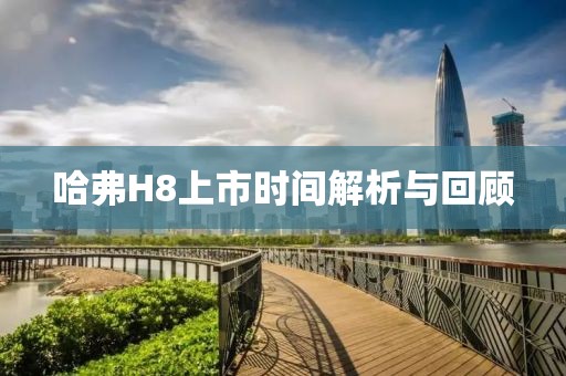 哈弗H8上市时间解析与回顾