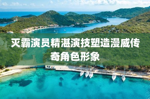 灭霸演员精湛演技塑造漫威传奇角色形象
