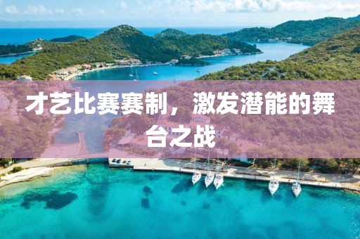 才艺比赛赛制，激发潜能的舞台之战