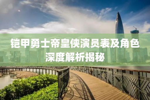 铠甲勇士帝皇侠演员表及角色深度解析揭秘